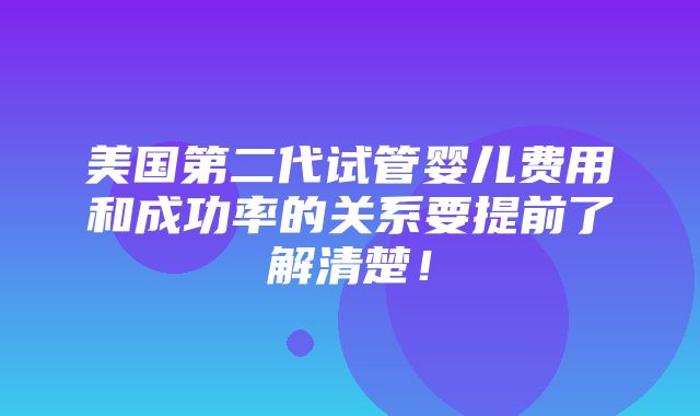 美国第二代试管婴儿费用和成功率的关系要提前了解清楚！