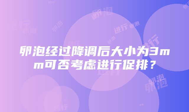 卵泡经过降调后大小为3mm可否考虑进行促排？