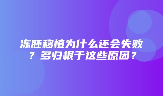 冻胚移植为什么还会失败？多归根于这些原因？