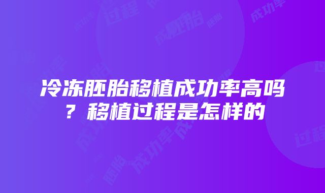 冷冻胚胎移植成功率高吗？移植过程是怎样的