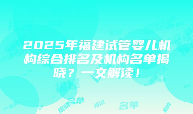 2025年福建试管婴儿机构综合排名及机构名单揭晓？一文解读！