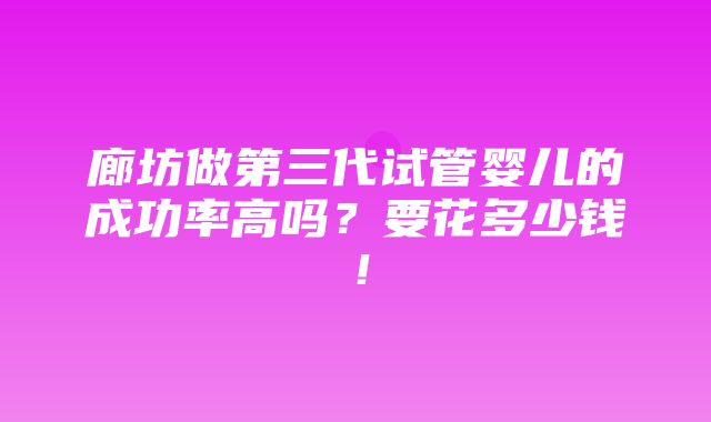 廊坊做第三代试管婴儿的成功率高吗？要花多少钱！