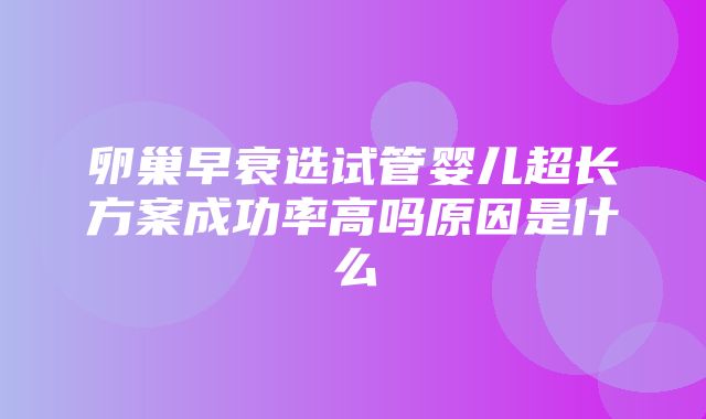 卵巢早衰选试管婴儿超长方案成功率高吗原因是什么