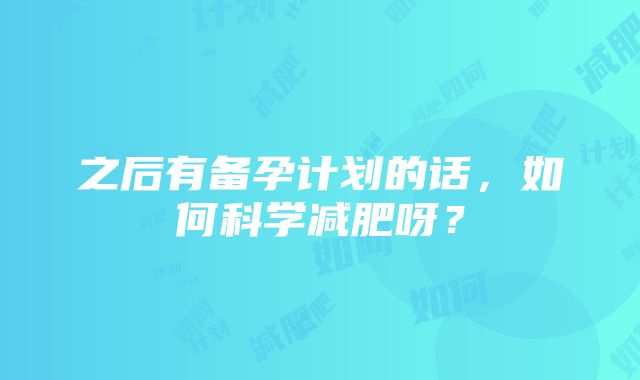 之后有备孕计划的话，如何科学减肥呀？