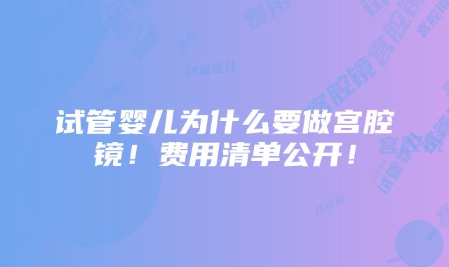 试管婴儿为什么要做宫腔镜！费用清单公开！