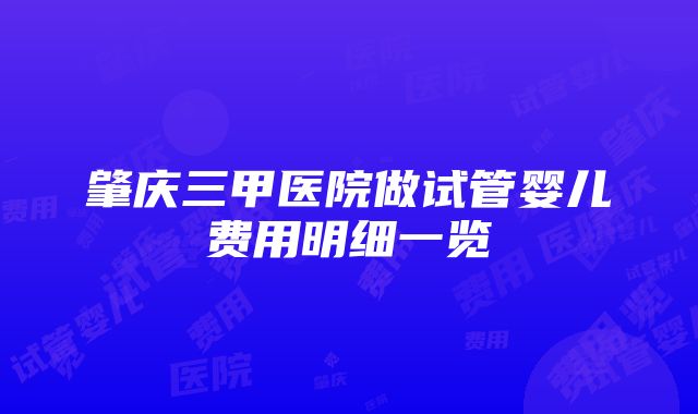 肇庆三甲医院做试管婴儿费用明细一览