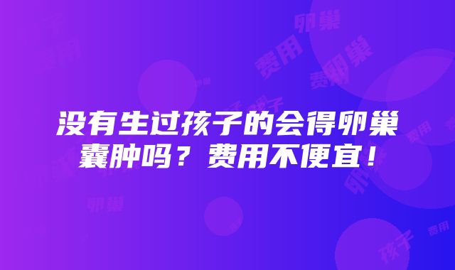 没有生过孩子的会得卵巢囊肿吗？费用不便宜！