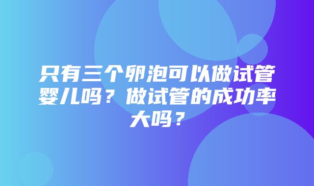 只有三个卵泡可以做试管婴儿吗？做试管的成功率大吗？