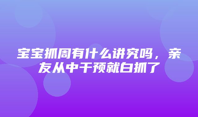 宝宝抓周有什么讲究吗，亲友从中干预就白抓了