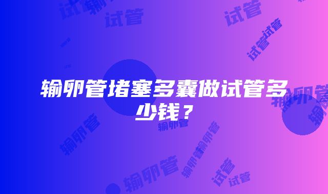 输卵管堵塞多囊做试管多少钱？