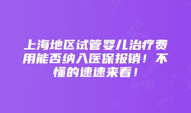 上海地区试管婴儿治疗费用能否纳入医保报销！不懂的速速来看！