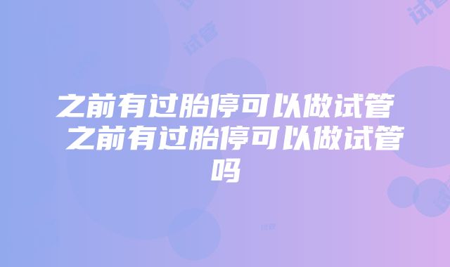 之前有过胎停可以做试管 之前有过胎停可以做试管吗