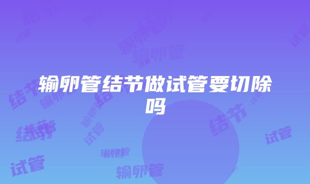 输卵管结节做试管要切除吗