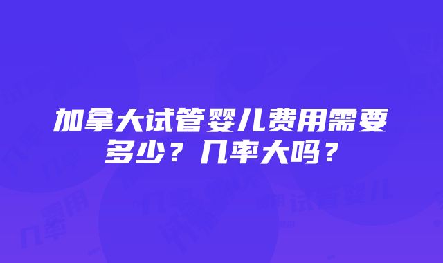 加拿大试管婴儿费用需要多少？几率大吗？