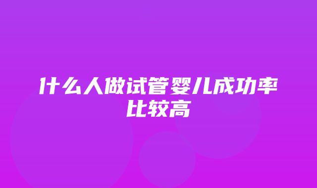 什么人做试管婴儿成功率比较高