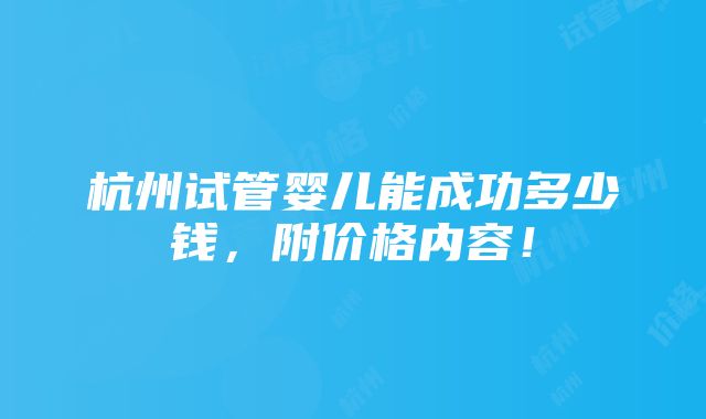 杭州试管婴儿能成功多少钱，附价格内容！