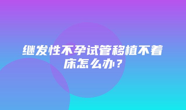 继发性不孕试管移植不着床怎么办？