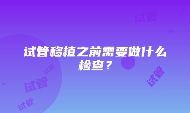 试管移植之前需要做什么检查？