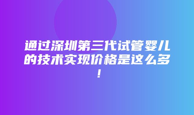 通过深圳第三代试管婴儿的技术实现价格是这么多！