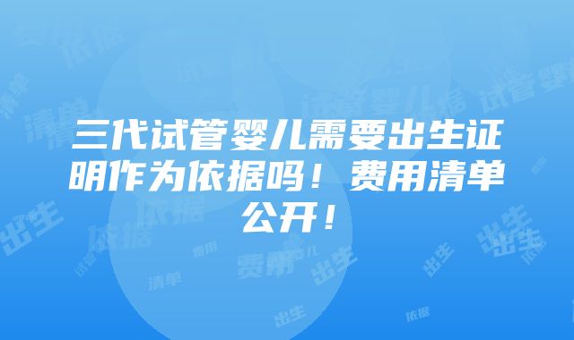 三代试管婴儿需要出生证明作为依据吗！费用清单公开！