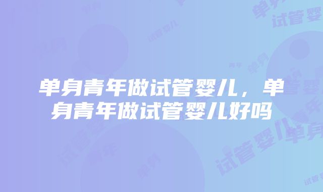 单身青年做试管婴儿，单身青年做试管婴儿好吗