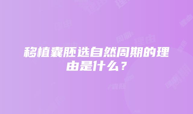 移植囊胚选自然周期的理由是什么？