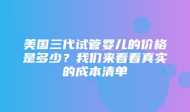 美国三代试管婴儿的价格是多少？我们来看看真实的成本清单