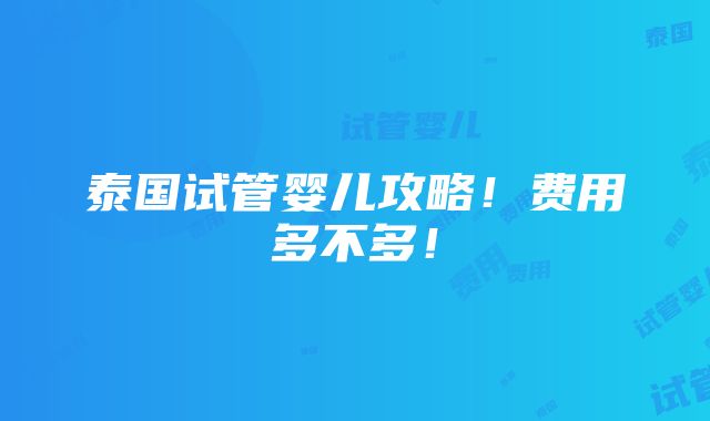 泰国试管婴儿攻略！费用多不多！