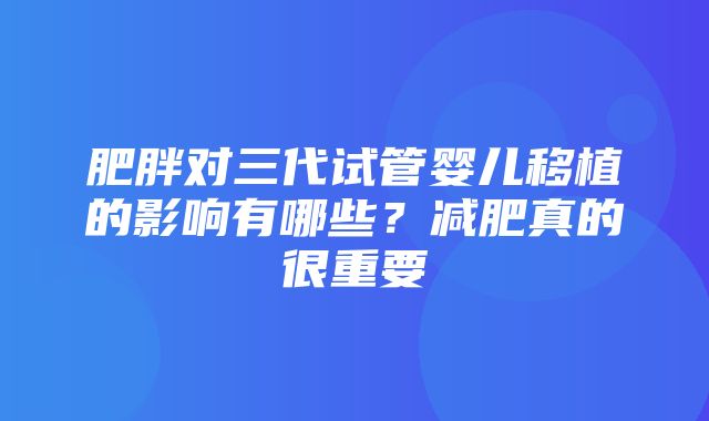 肥胖对三代试管婴儿移植的影响有哪些？减肥真的很重要