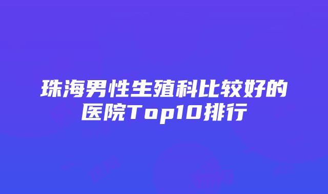 珠海男性生殖科比较好的医院Top10排行