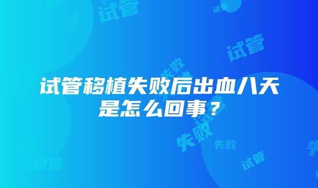 试管移植失败后出血八天是怎么回事？