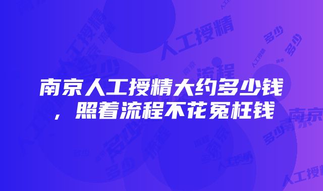 南京人工授精大约多少钱，照着流程不花冤枉钱