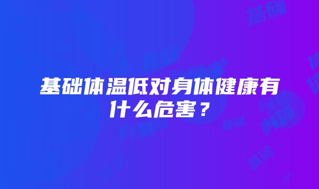 基础体温低对身体健康有什么危害？