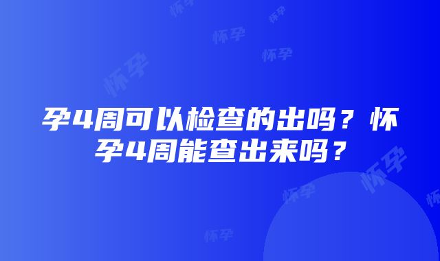 孕4周可以检查的出吗？怀孕4周能查出来吗？