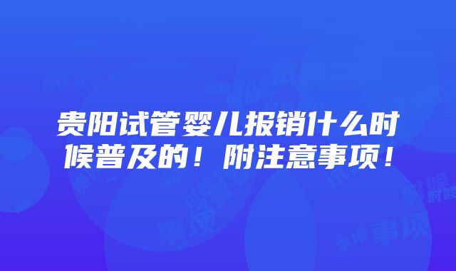 贵阳试管婴儿报销什么时候普及的！附注意事项！