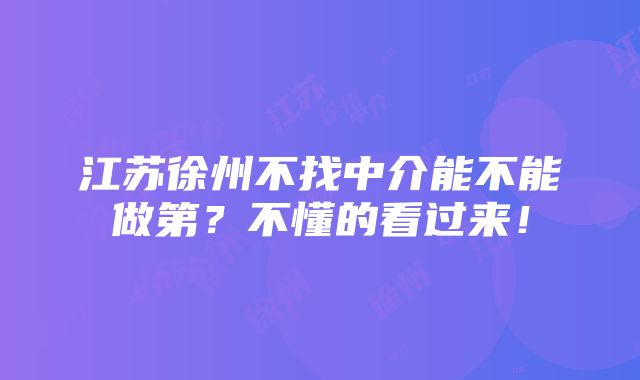 江苏徐州不找中介能不能做第？不懂的看过来！