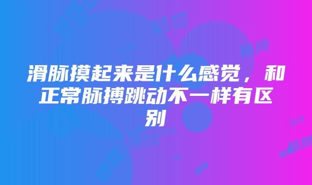 滑脉摸起来是什么感觉，和正常脉搏跳动不一样有区别