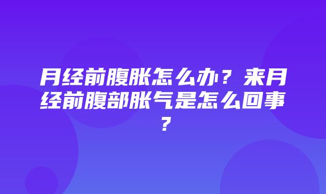 月经前腹胀怎么办？来月经前腹部胀气是怎么回事？