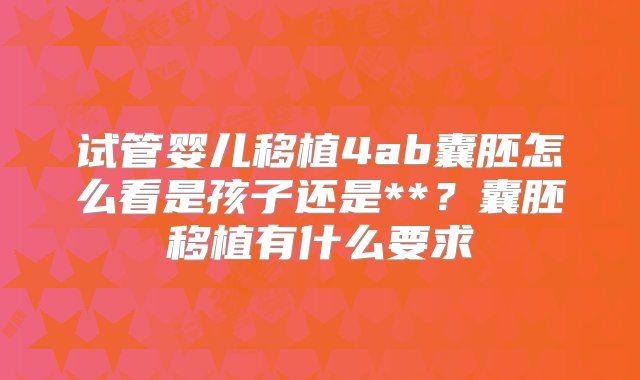 试管婴儿移植4ab囊胚怎么看是孩子还是**？囊胚移植有什么要求