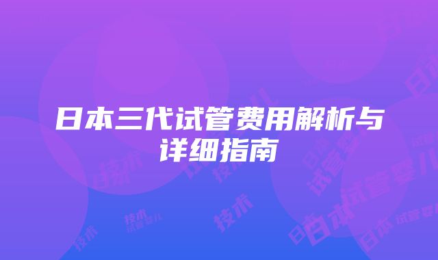 日本三代试管费用解析与详细指南