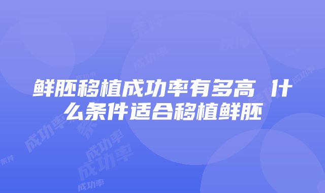 鲜胚移植成功率有多高 什么条件适合移植鲜胚