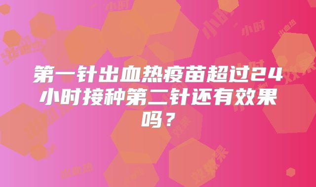 第一针出血热疫苗超过24小时接种第二针还有效果吗？