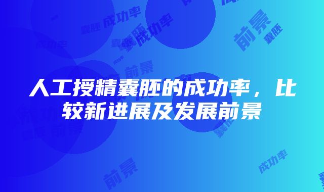 人工授精囊胚的成功率，比较新进展及发展前景