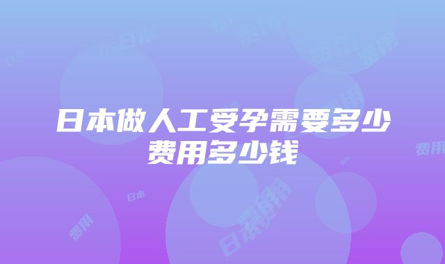 日本做人工受孕需要多少费用多少钱