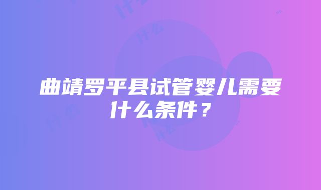 曲靖罗平县试管婴儿需要什么条件？