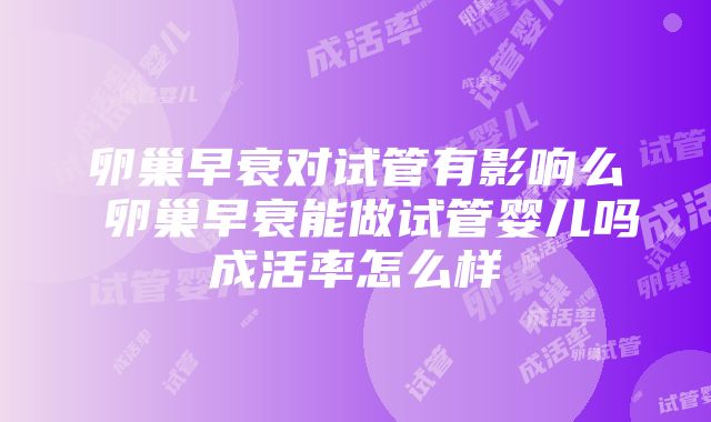 卵巢早衰对试管有影响么 卵巢早衰能做试管婴儿吗成活率怎么样