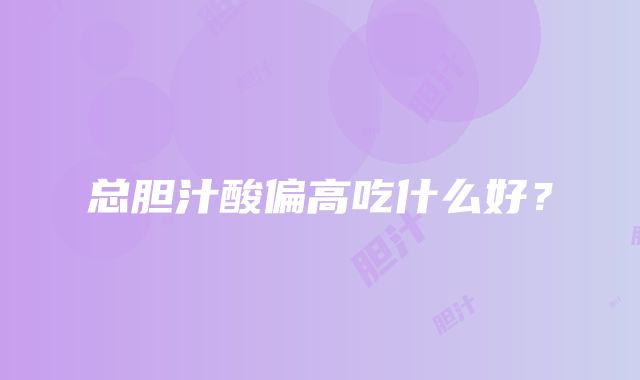 总胆汁酸偏高吃什么好？