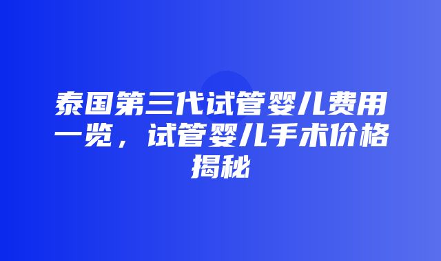 泰国第三代试管婴儿费用一览，试管婴儿手术价格揭秘