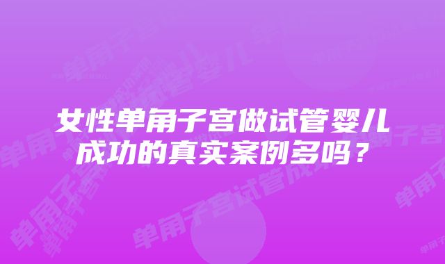 女性单角子宫做试管婴儿成功的真实案例多吗？