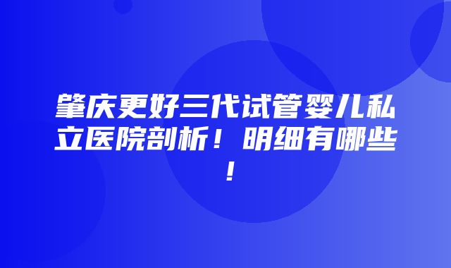 肇庆更好三代试管婴儿私立医院剖析！明细有哪些！